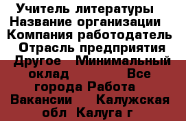 Учитель литературы › Название организации ­ Компания-работодатель › Отрасль предприятия ­ Другое › Минимальный оклад ­ 20 000 - Все города Работа » Вакансии   . Калужская обл.,Калуга г.